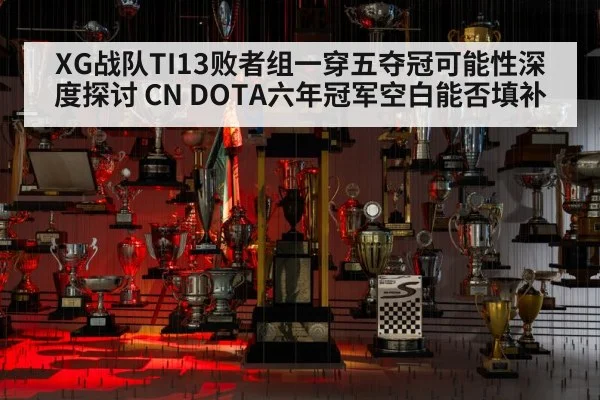 XG战队TI13败者组一穿五夺冠可能性深度探讨 CN DOTA六年冠军空白能否填补